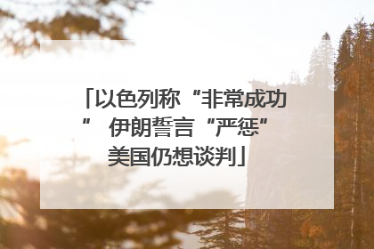 以色列称“非常成功” 伊朗誓言“严惩” 美国仍想谈判