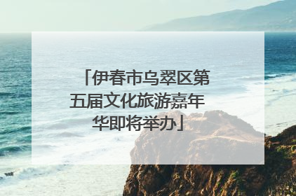 伊春市乌翠区第五届文化旅游嘉年华即将举办