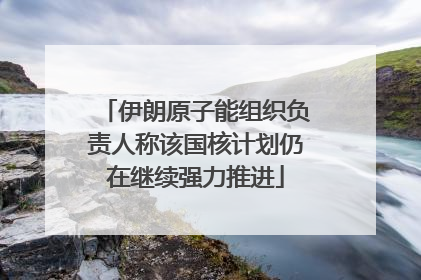 伊朗原子能组织负责人称该国核计划仍在继续强力推进