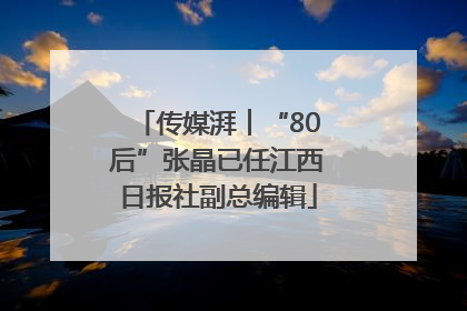 传媒湃︱“80后”张晶已任江西日报社副总编辑