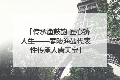 传承渔鼓韵 匠心铸人生——零陵渔鼓代表性传承人唐天宝