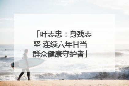 叶志忠：身残志坚 连续六年甘当群众健康守护者