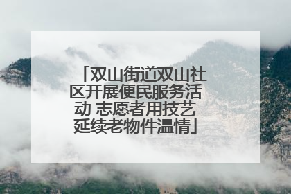 双山街道双山社区开展便民服务活动 志愿者用技艺延续老物件温情