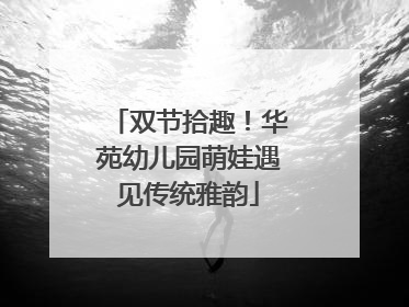 双节拾趣！华苑幼儿园萌娃遇见传统雅韵