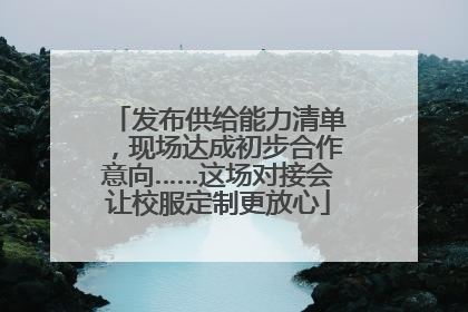 发布供给能力清单，现场达成初步合作意向……这场对接会让校服定制更放心