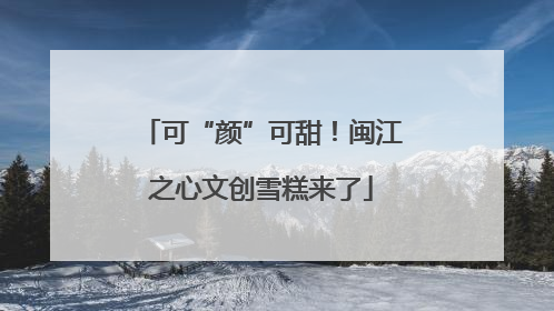 可“颜”可甜！闽江之心文创雪糕来了