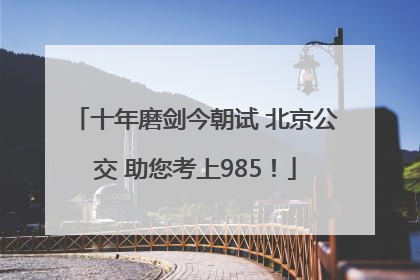 十年磨剑今朝试 北京公交 助您考上985！