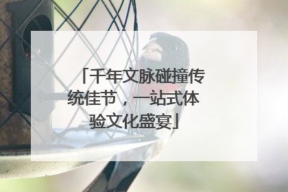 千年文脉碰撞传统佳节，一站式体验文化盛宴