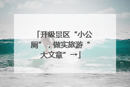 升级景区“小公厕”，做实旅游“大文章”→
