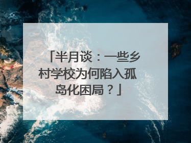 半月谈：一些乡村学校为何陷入孤岛化困局？