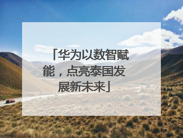 华为以数智赋能，点亮泰国发展新未来