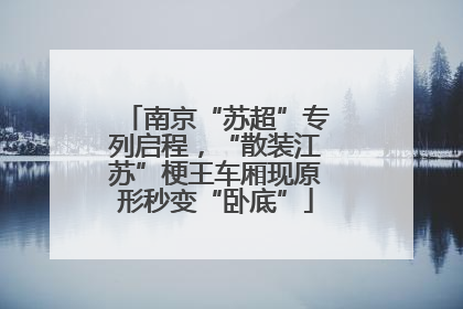 南京“苏超”专列启程，“散装江苏”梗王车厢现原形秒变“卧底”