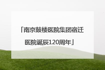 南京鼓楼医院集团宿迁医院诞辰120周年