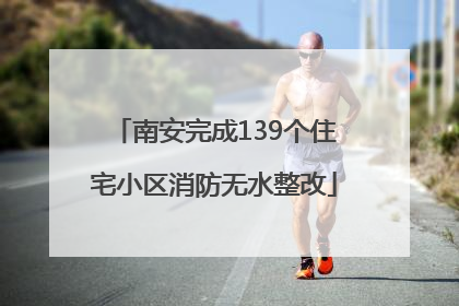 南安完成139个住宅小区消防无水整改