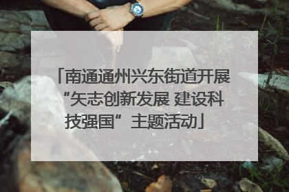南通通州兴东街道开展“矢志创新发展 建设科技强国”主题活动