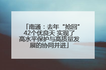 南通：去年“抢回”42个优良天 实现了高水平保护与高质量发展的协同并进