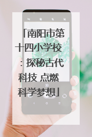 南阳市第十四小学校：探秘古代科技 点燃科学梦想