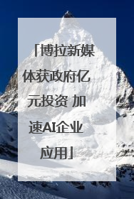博拉新媒体获政府亿元投资 加速AI企业应用