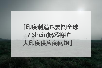 印度制造也要闯全球？Shein据悉将扩大印度供应商网络
