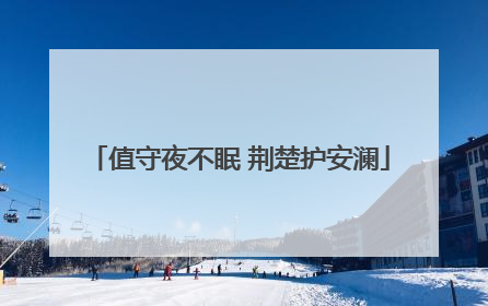 值守夜不眠 荆楚护安澜