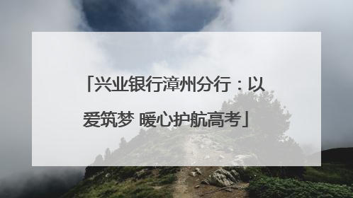 兴业银行漳州分行：以爱筑梦 暖心护航高考