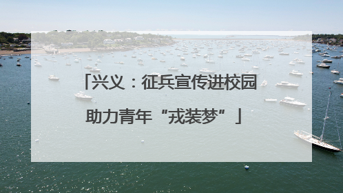 兴义：征兵宣传进校园 助力青年“戎装梦”