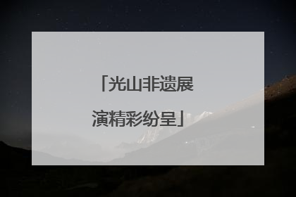 光山非遗展演精彩纷呈