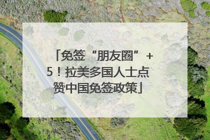 免签“朋友圈”+5！拉美多国人士点赞中国免签政策