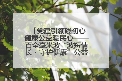 党建引领践初心 健康公益暖民心——百全毫米波“波短情长・守护健康”公益活动进社区