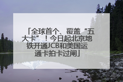 全球首个、覆盖“五大卡”！今日起北京地铁开通JCB和美国运通卡拍卡过闸