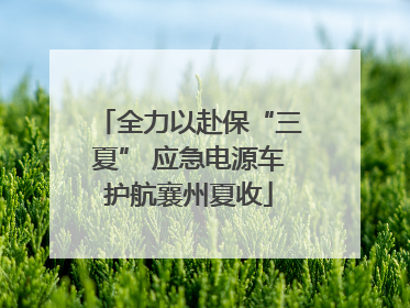 全力以赴保“三夏” 应急电源车护航襄州夏收