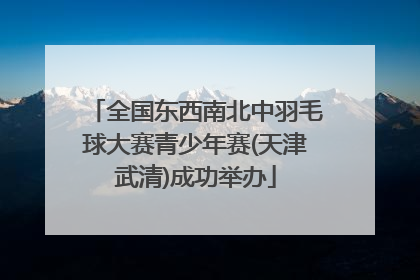 全国东西南北中羽毛球大赛青少年赛(天津武清)成功举办