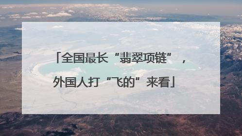 全国最长“翡翠项链”，外国人打“飞的”来看