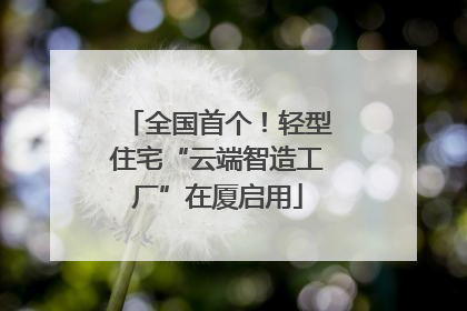 全国首个！轻型住宅“云端智造工厂”在厦启用