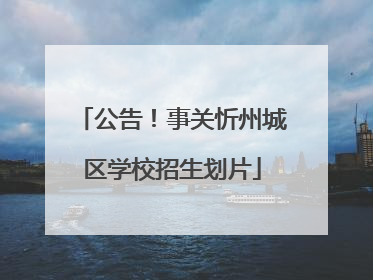 公告！事关忻州城区学校招生划片