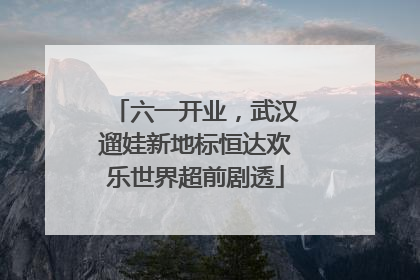 六一开业，武汉遛娃新地标恒达欢乐世界超前剧透