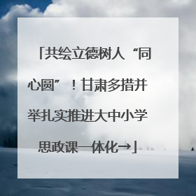 共绘立德树人“同心圆”！甘肃多措并举扎实推进大中小学思政课一体化→