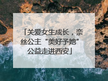 关爱女生成长，奈丝公主“美好予她”公益走进西安