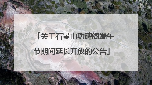 关于石景山功碑阁端午节期间延长开放的公告