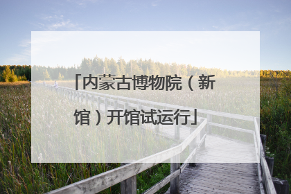 内蒙古博物院（新馆）开馆试运行