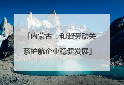 内蒙古：和谐劳动关系护航企业稳健发展