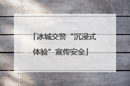 冰城交警“沉浸式体验”宣传安全