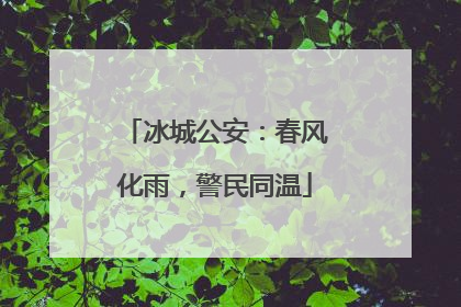 冰城公安：春风化雨，警民同温
