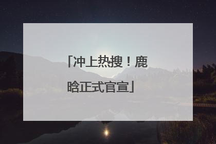 冲上热搜！鹿晗正式官宣
