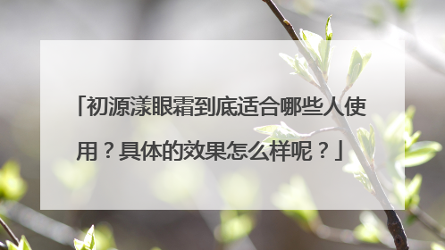 初源漾眼霜到底适合哪些人使用？具体的效果怎么样呢？
