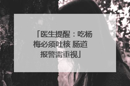 医生提醒：吃杨梅必须吐核 肠道报警需重视