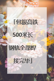 包银高铁500米长钢轨全部焊接完毕