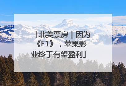 北美票房｜因为《F1》，苹果影业终于有望盈利