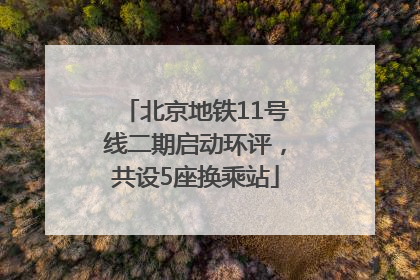 北京地铁11号线二期启动环评，共设5座换乘站