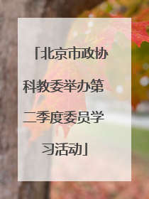 北京市政协科教委举办第二季度委员学习活动